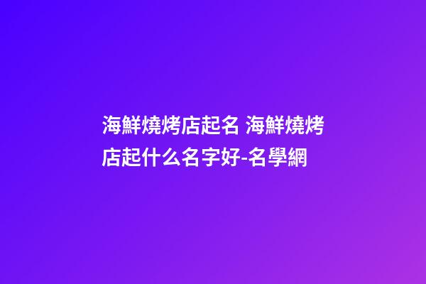 海鮮燒烤店起名 海鮮燒烤店起什么名字好-名學網
